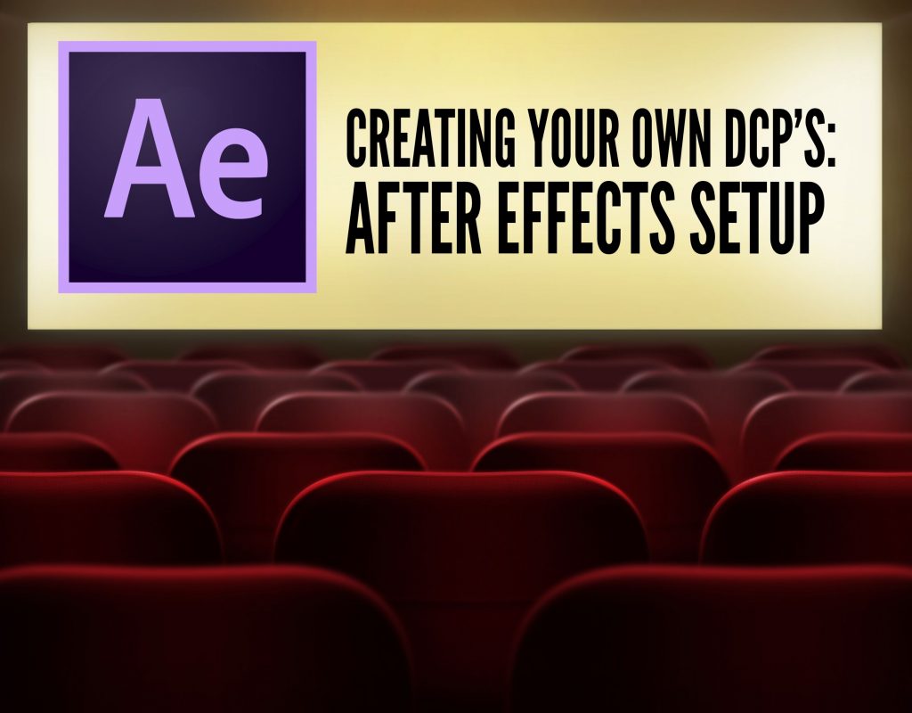 CREATING YOUR OWN DCP’S – USING AFTER EFFECTS AS AN INTERMEDIARY 1