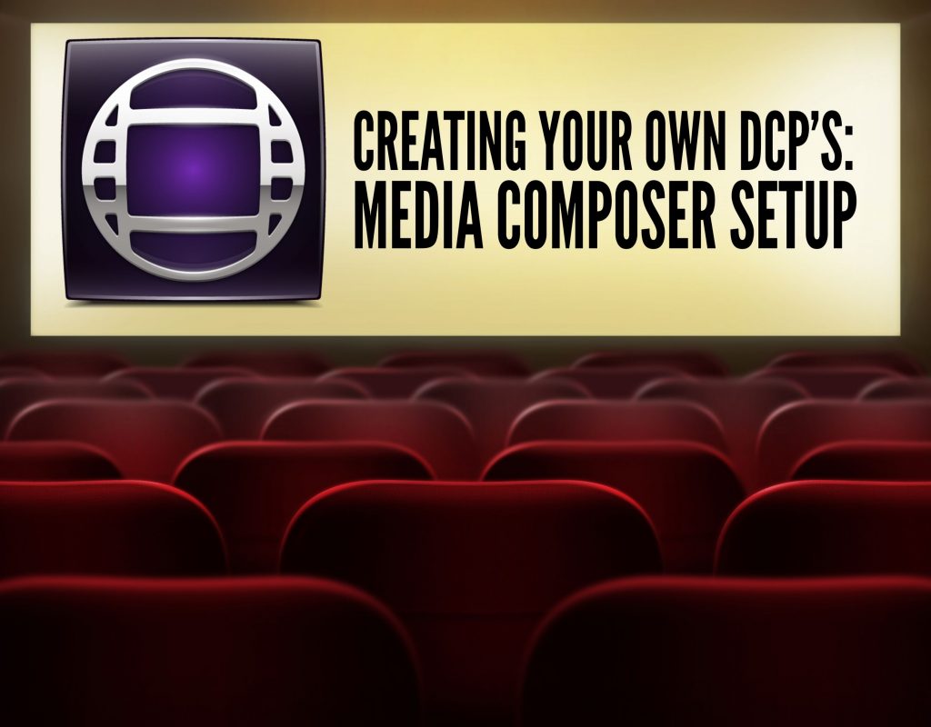 CREATING YOUR OWN DCP’S - MEDIA COMPOSER SETUP 17