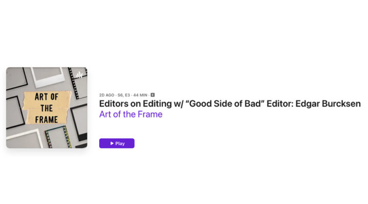 Art of the Frame Podcast: Editors on Editing with “Good Side of Bad” Editor: Edgar Burcksen 1